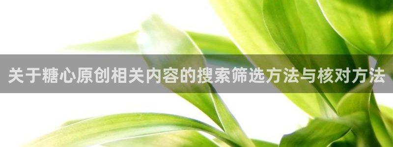 糖心在线观看免费高清:关于糖心原创相关内容的搜索筛选方法与核对方法