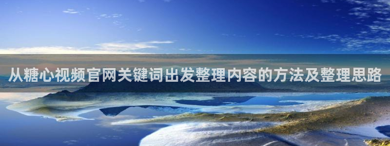 91糖心vlog:从糖心视频官网关键词出发整理内容的方法及整理思路