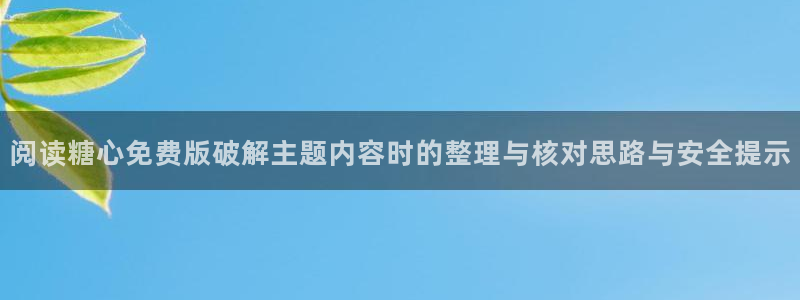 糖心vlog的视频:阅读糖心免费版破解主题内容时的整理与核对思路与安全提示