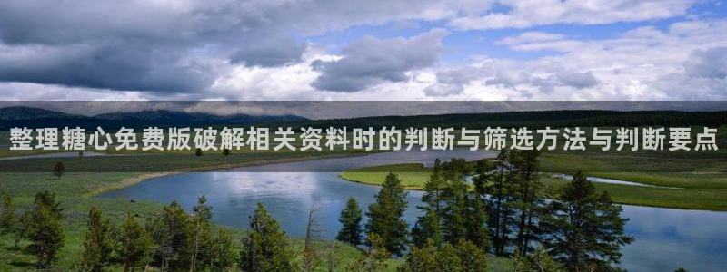糖心精品:整理糖心免费版破解相关资料时的判断与筛选方法与判断要点