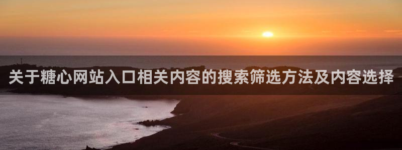 糖心原创vlog:关于糖心网站入口相关内容的搜索筛选方法及内容选择
