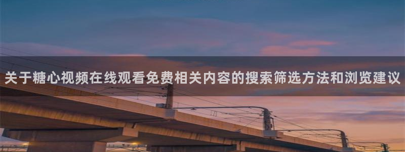 糖心vlog在线观看:关于糖心视频在线观看免费相关内容的搜索筛选方法和浏览建议